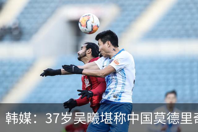 韩媒：37岁吴曦堪称中国莫德里奇，他帮助男足亚运队完成蜕变